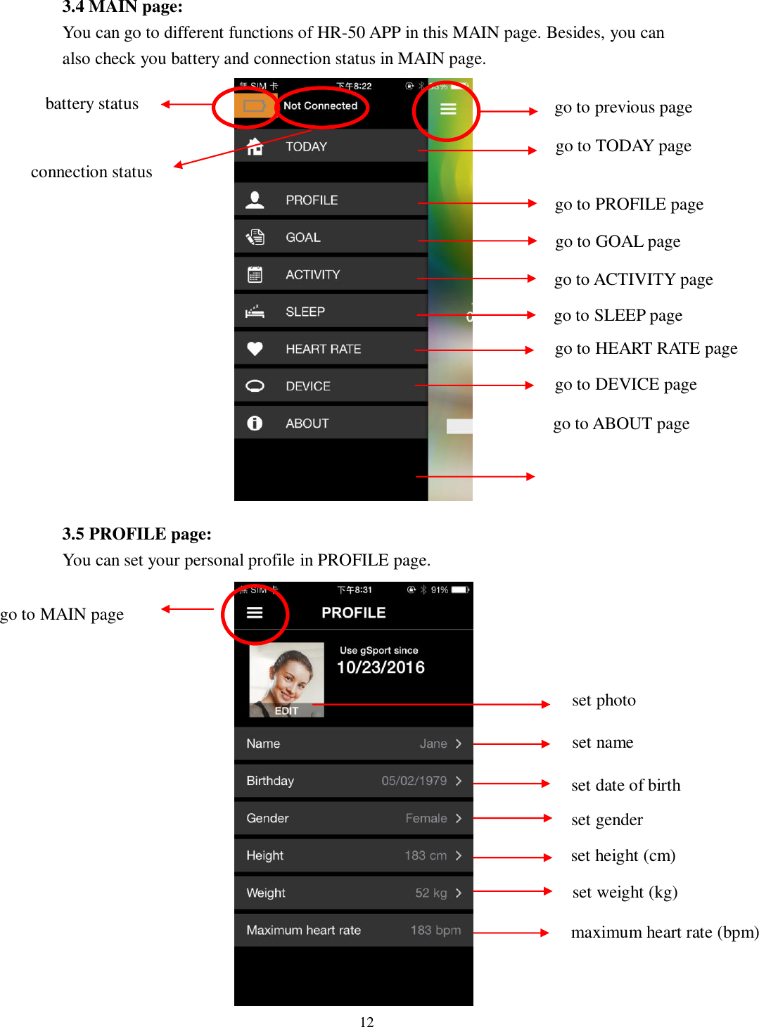 12  3.4 MAIN page:   You can go to different functions of HR-50 APP in this MAIN page. Besides, you can also check you battery and connection status in MAIN page.                  3.5 PROFILE page:   You can set your personal profile in PROFILE page.                 go to TODAY page go to MAIN page set photo set name set date of birth   set gender set height (cm) set weight (kg) go to PROFILE page go to GOAL page go to ACTIVITY page go to SLEEP page go to ABOUT page go to previous page go to DEVICE page battery status connection status go to HEART RATE page maximum heart rate (bpm) 