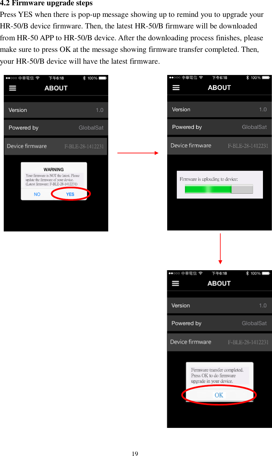 19  4.2 Firmware upgrade steps Press YES when there is pop-up message showing up to remind you to upgrade your HR-50/B device firmware. Then, the latest HR-50/B firmware will be downloaded from HR-50 APP to HR-50/B device. After the downloading process finishes, please make sure to press OK at the message showing firmware transfer completed. Then, your HR-50/B device will have the latest firmware.                                 