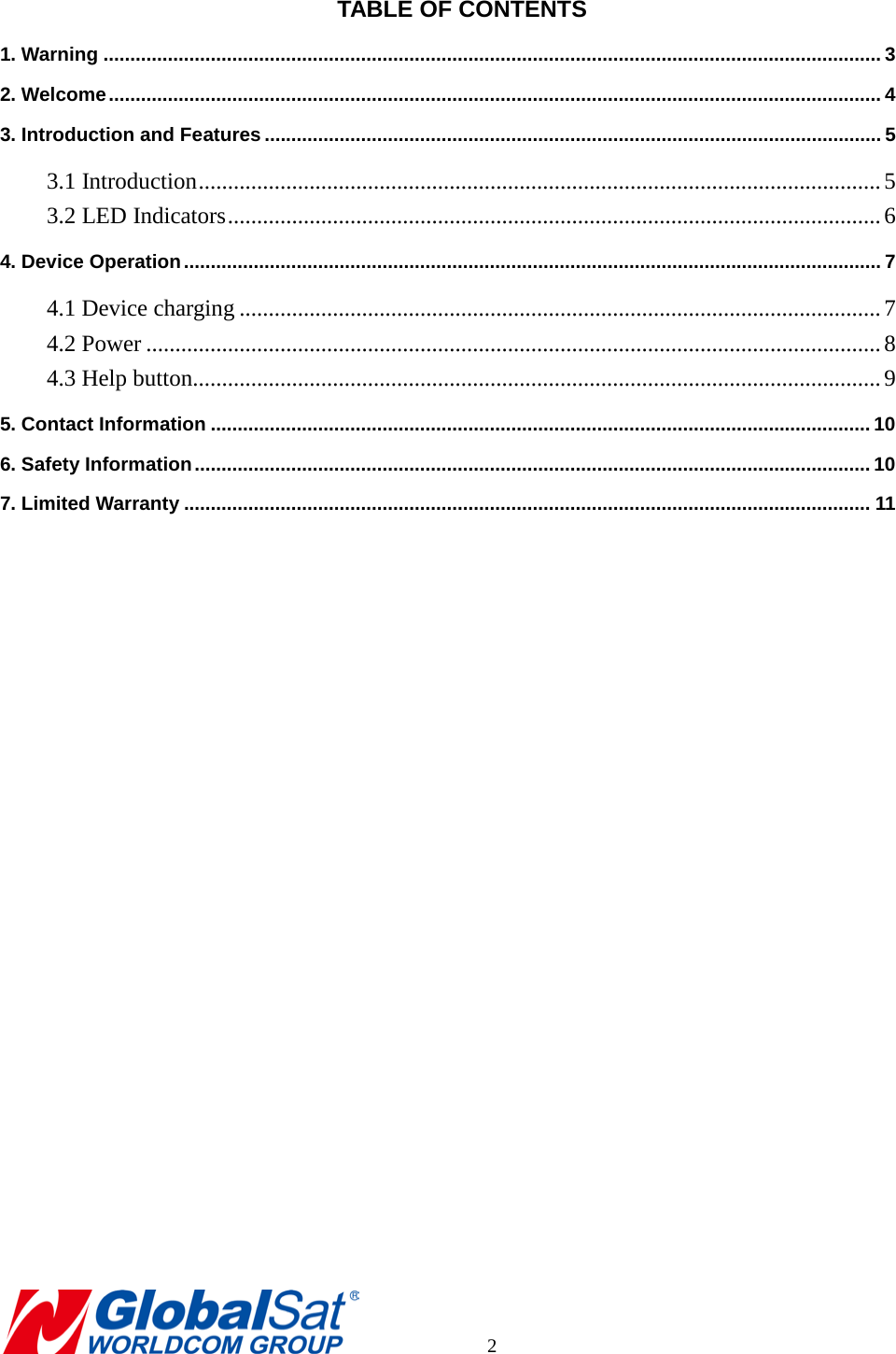  TABLE OF CONTENTS 1. Warning ................................................................................................................................................. 3 2. Welcome ................................................................................................................................................ 4 3. Introduction and Features ................................................................................................................... 5 3.1 Introduction ..................................................................................................................... 5 3.2 LED Indicators ................................................................................................................ 6 4. Device Operation .................................................................................................................................. 7 4.1 Device charging .............................................................................................................. 7 4.2 Power .............................................................................................................................. 8 4.3 Help button...................................................................................................................... 9 5. Contact Information ........................................................................................................................... 10 6. Safety Information .............................................................................................................................. 10 7. Limited Warranty ................................................................................................................................ 11          2 