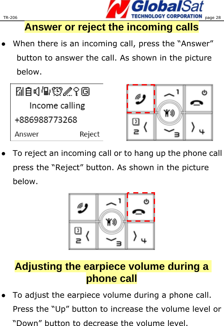 TR-206 page 28  Answer or reject the incoming calls ●  When there is an incoming call, press the “Answer” button to answer the call. As shown in the picture below.      ●  To reject an incoming call or to hang up the phone call press the “Reject” button. As shown in the picture below.   Adjusting the earpiece volume during a phone call ●  To adjust the earpiece volume during a phone call. Press the “Up” button to increase the volume level or “Down” button to decrease the volume level.   
