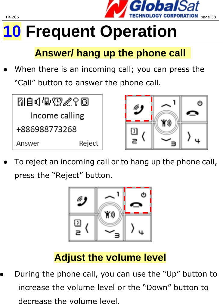 TR-206 page 38  10 Frequent Operation Answer/ hang up the phone call   ●  When there is an incoming call; you can press the “Call” button to answer the phone call.        ●  To reject an incoming call or to hang up the phone call, press the “Reject” button.      Adjust the volume level ●  During the phone call, you can use the “Up” button to increase the volume level or the “Down” button to decrease the volume level.   