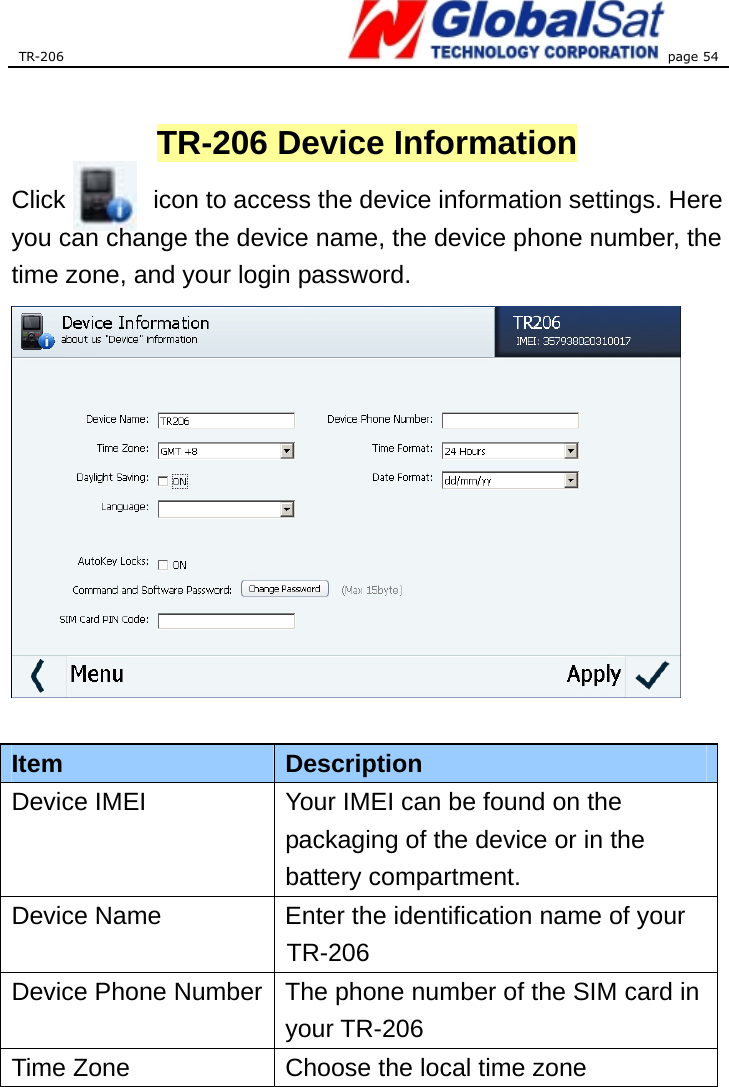 TR-206 page 54   TR-206 Device Information Click              icon to access the device information settings. Here you can change the device name, the device phone number, the time zone, and your login password.              Item  Description Device IMEI  Your IMEI can be found on the packaging of the device or in the battery compartment. Device Name  Enter the identification name of your TR-206 Device Phone Number The phone number of the SIM card in your TR-206 Time Zone  Choose the local time zone 