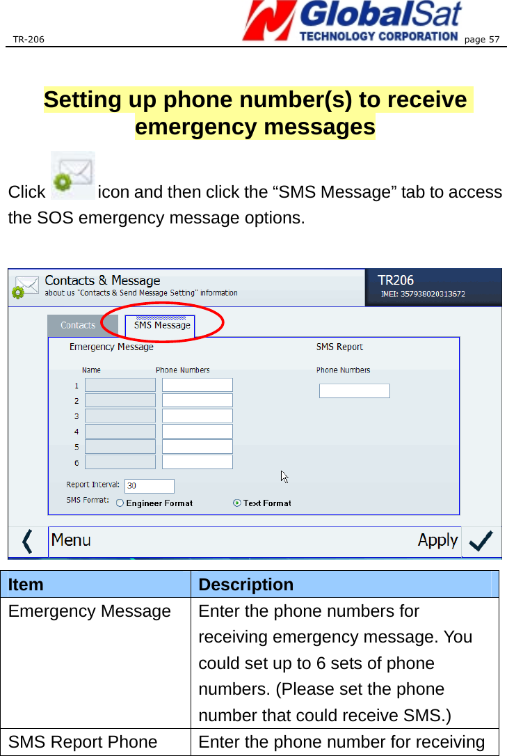 TR-206 page 57   Setting up phone number(s) to receive emergency messages  Click            icon and then click the “SMS Message” tab to access the SOS emergency message options.    Item  Description Emergency Message  Enter the phone numbers for receiving emergency message. You could set up to 6 sets of phone numbers. (Please set the phone number that could receive SMS.) SMS Report Phone  Enter the phone number for receiving 