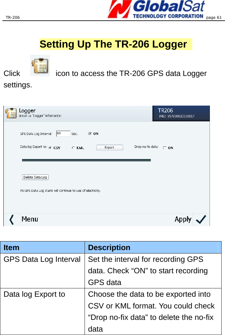 TR-206 page 61   Setting Up The TR-206 Logger    Click     icon to access the TR-206 GPS data Logger settings.    Item  Description GPS Data Log Interval Set the interval for recording GPS data. Check “ON” to start recording GPS data   Data log Export to  Choose the data to be exported into CSV or KML format. You could check “Drop no-fix data” to delete the no-fix data 