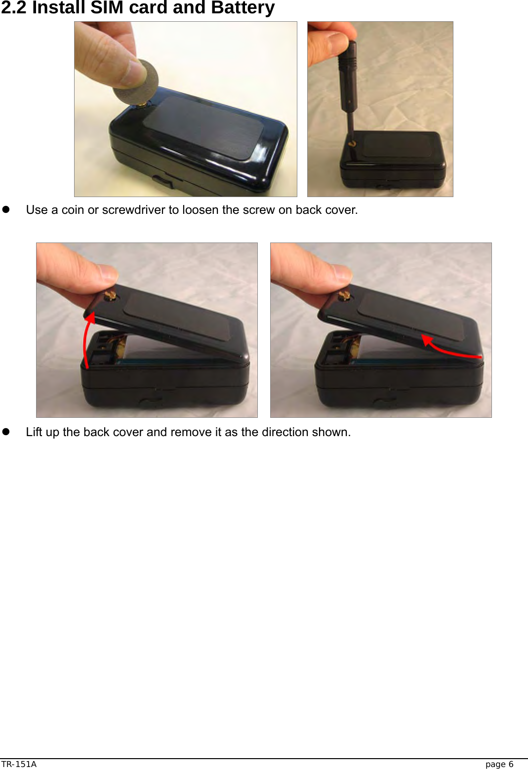  TR-151A   page 6 2.2 Install SIM card and Battery       z  Use a coin or screwdriver to loosen the screw on back cover.        z  Lift up the back cover and remove it as the direction shown.   