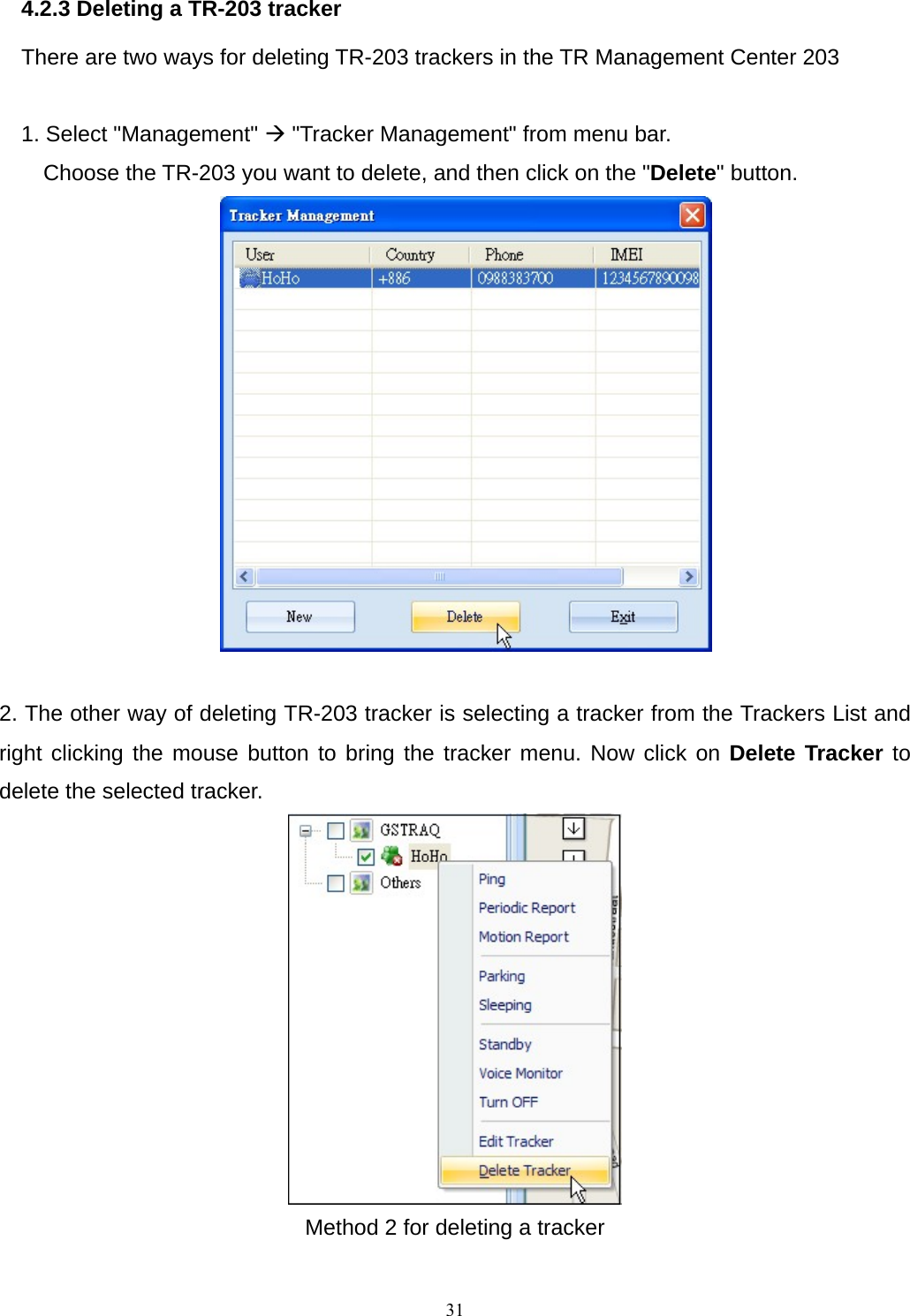 4.2.3 Deleting a TR-203 tracker There are two ways for deleting TR-203 trackers in the TR Management Center 203  1. Select &quot;Management&quot; Æ &quot;Tracker Management&quot; from menu bar. Choose the TR-203 you want to delete, and then click on the &quot;Delete&quot; button.     2. The other way of deleting TR-203 tracker is selecting a tracker from the Trackers List and right clicking the mouse button to bring the tracker menu. Now click on Delete Tracker to delete the selected tracker.    Method 2 for deleting a tracker   31