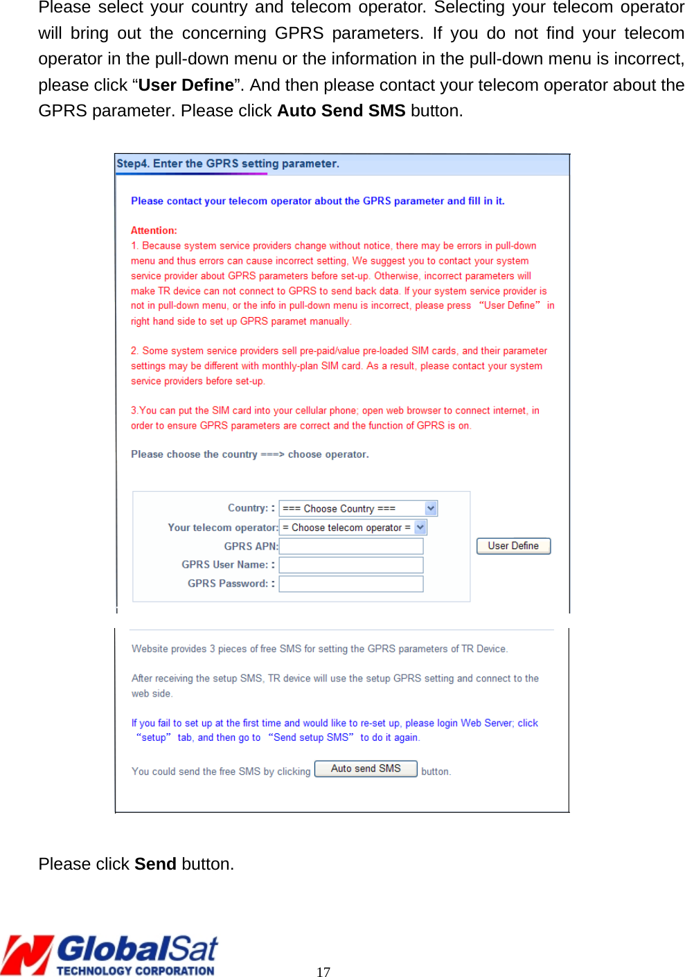                                                                                     17   Please select your country and telecom operator. Selecting your telecom operator will bring out the concerning GPRS parameters. If you do not find your telecom operator in the pull-down menu or the information in the pull-down menu is incorrect, please click “User Define”. And then please contact your telecom operator about the GPRS parameter. Please click Auto Send SMS button.    Please click Send button. 