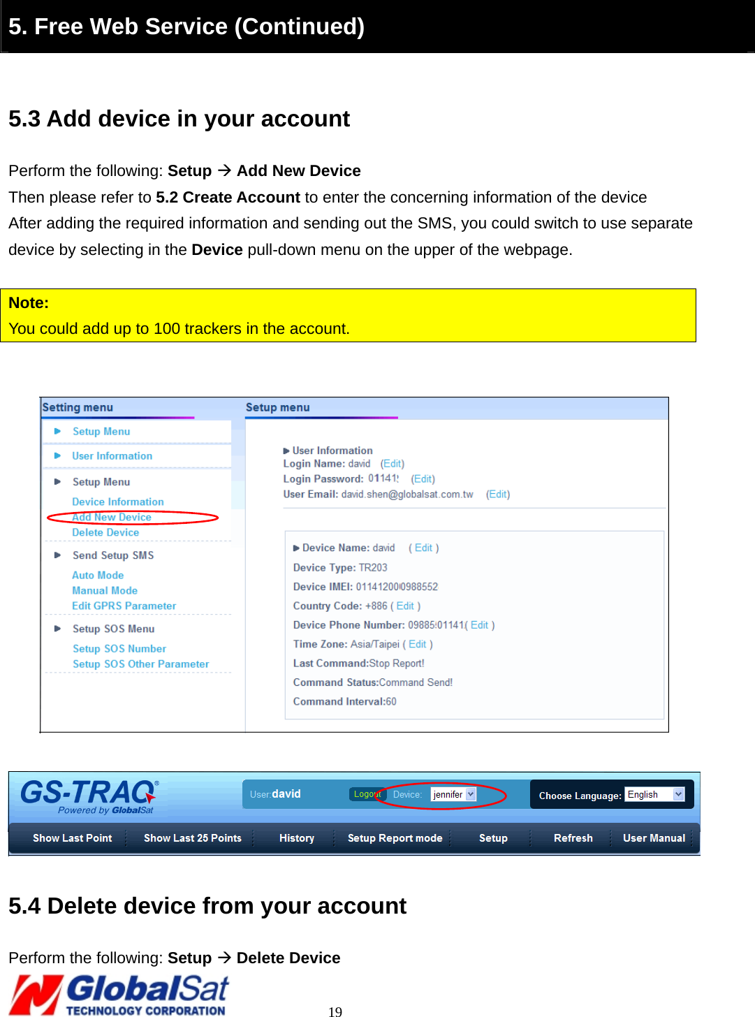                                                                                     19  5. Free Web Service (Continued)  5.3 Add device in your account Perform the following: Setup Æ Add New Device Then please refer to 5.2 Create Account to enter the concerning information of the device After adding the required information and sending out the SMS, you could switch to use separate device by selecting in the Device pull-down menu on the upper of the webpage.  Note: You could add up to 100 trackers in the account.      5.4 Delete device from your account Perform the following: Setup Æ Delete Device 