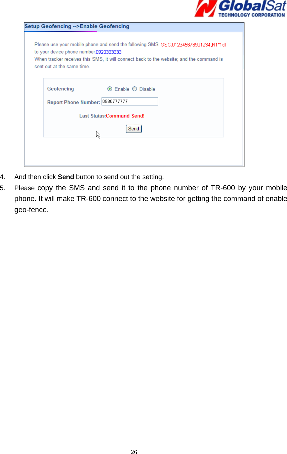   26 4.  And then click Send button to send out the setting. 5. Please copy the SMS and send it to the phone number of TR-600 by your mobile phone. It will make TR-600 connect to the website for getting the command of enable geo-fence.  