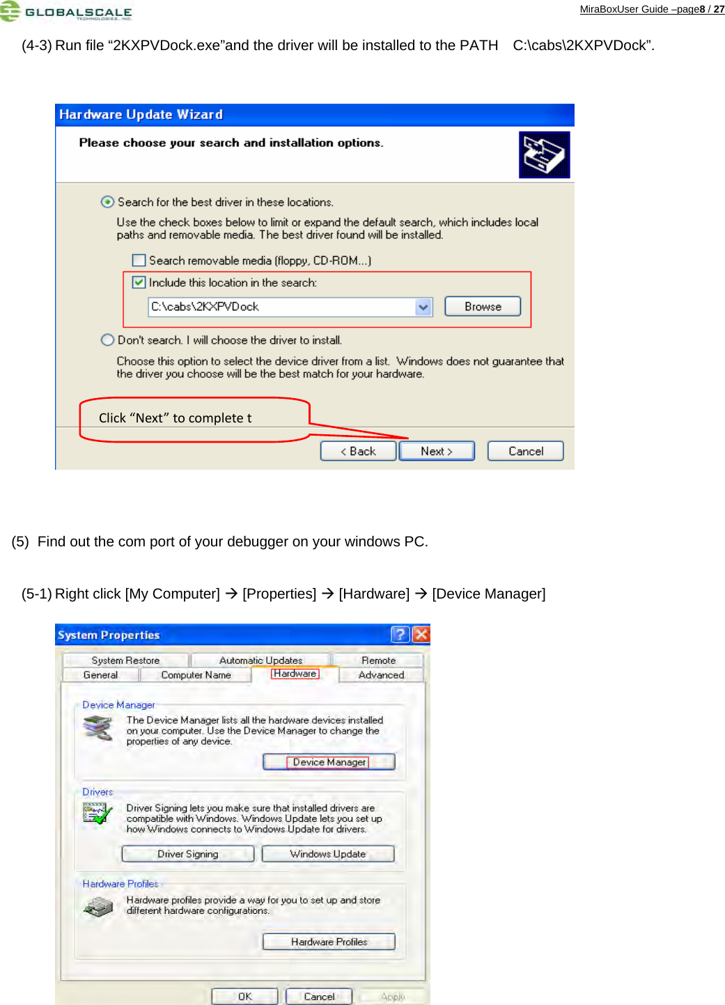 MiraBoxUser Guide –page8 / 27 (4-3) Run file “2KXPVDock.exe”and the driver will be installed to the PATH    C:\cabs\2KXPVDock”.                     (5)  Find out the com port of your debugger on your windows PC.  (5-1) Right click [My Computer]  [Properties]  [Hardware]  [Device Manager]                      Click“Next”tocompletet