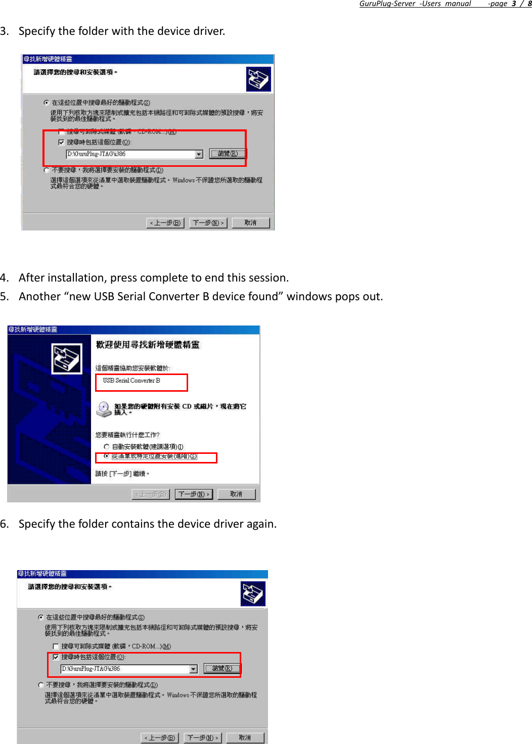 GuruPlug‐Server‐Usersmanual‐page3/83. Specifythefolderwiththedevicedriver.4. Afterinstallation,presscompletetoendthissession.5. Another“newUSBSerialConverterBdevicefound”windowspopsout.6. Specifythefoldercontainsthedevicedriveragain.