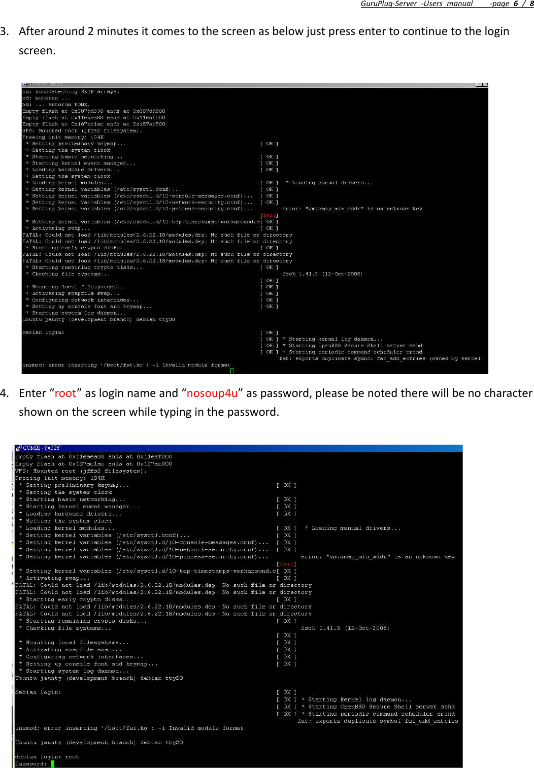 GuruPlug‐Server‐Usersmanual‐page6/83. Afteraround2minutesitcomestothescreenasbelowjustpressentertocontinuetotheloginscreen.4. Enter“root”asloginnameand“nosoup4u”aspassword,pleasebenotedtherewillbenocharactershownonthescreenwhiletypinginthepassword.