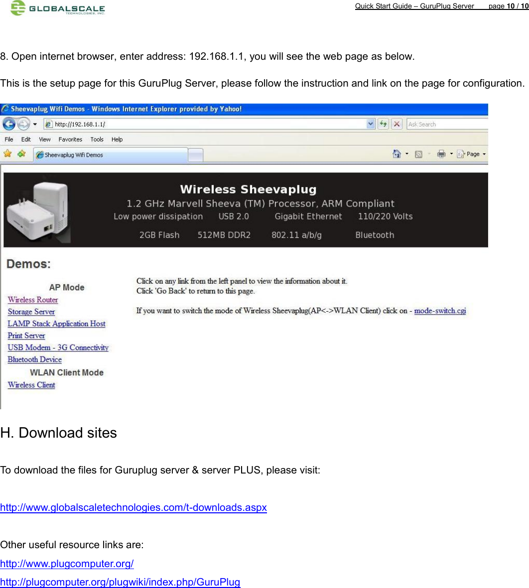 Quick Start Guide – GuruPlug Server        page 10 / 10    8. Open internet browser, enter address: 192.168.1.1, you will see the web page as below. This is the setup page for this GuruPlug Server, please follow the instruction and link on the page for configuration.  H. Download sites      To download the files for Guruplug server &amp; server PLUS, please visit:  http://www.globalscaletechnologies.com/t-downloads.aspx    Other useful resource links are: http://www.plugcomputer.org/   http://plugcomputer.org/plugwiki/index.php/GuruPlug                          