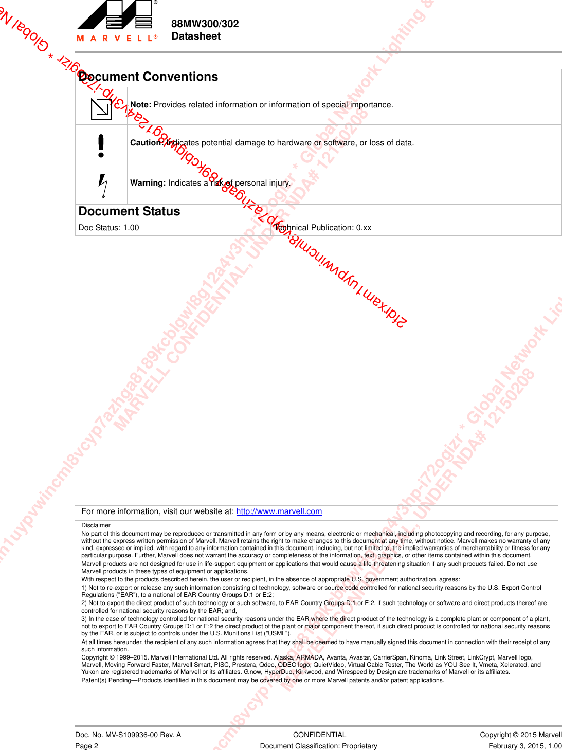 xam1uypvwincml8vcyp7azhga8189kcblgwl8g12a4v3hp-i72ogizr * Global Network Lighting &amp; ConMARVELL CONFIDENTIAL, UNDER NDA# 12150208m1uypvwincml8vcyp7azhga8189kcblgwl8g12a4v3hp-i72ogizr * Global Network Lighting &amp; Control InMARVELL CONFIDENTIAL, UNDER NDA# 121502082fdrxam1uypvwincml8vcyp7azhga8189kcblgwl8g12a4v3hp-i72ogizr * Global Net                                                  Document Conventions                         Note: Provides related information or information of special importance.                         Caution: Indicates potential damage to hardware or software, or loss of data.                         Warning: Indicates a risk of personal injury.Document StatusDoc Status: 1.00  Technical Publication: 0.xx                         For more information, visit our website at: http://www.marvell.comDisclaimerNo part of this document may be reproduced or transmitted in any form or by any means, electronic or mechanical, including photocopying and recording, for any purpose, without the express written permission of Marvell. Marvell retains the right to make changes to this document at any time, without notice. Marvell makes no warranty of any kind, expressed or implied, with regard to any information contained in this document, including, but not limited to, the implied warranties of merchantability or fitness for any particular purpose. Further, Marvell does not warrant the accuracy or completeness of the information, text, graphics, or other items contained within this document. Marvell products are not designed for use in life-support equipment or applications that would cause a life-threatening situation if any such products failed. Do not use Marvell products in these types of equipment or applications. With respect to the products described herein, the user or recipient, in the absence of appropriate U.S. government authorization, agrees: 1) Not to re-export or release any such information consisting of technology, software or source code controlled for national security reasons by the U.S. Export Control Regulations (&quot;EAR&quot;), to a national of EAR Country Groups D:1 or E:2; 2) Not to export the direct product of such technology or such software, to EAR Country Groups D:1 or E:2, if such technology or software and direct products thereof are controlled for national security reasons by the EAR; and, 3) In the case of technology controlled for national security reasons under the EAR where the direct product of the technology is a complete plant or component of a plant, not to export to EAR Country Groups D:1 or E:2 the direct product of the plant or major component thereof, if such direct product is controlled for national security reasons by the EAR, or is subject to controls under the U.S. Munitions List (&quot;USML&quot;). At all times hereunder, the recipient of any such information agrees that they shall be deemed to have manually signed this document in connection with their receipt of any such information. Copyright © 1999–2015. Marvell International Ltd. All rights reserved. Alaska, ARMADA, Avanta, Avastar, CarrierSpan, Kinoma, Link Street, LinkCrypt, Marvell logo, Marvell, Moving Forward Faster, Marvell Smart, PISC, Prestera, Qdeo, QDEO logo, QuietVideo, Virtual Cable Tester, The World as YOU See It, Vmeta, Xelerated, and Yukon are registered trademarks of Marvell or its affiliates. G.now, HyperDuo, Kirkwood, and Wirespeed by Design are trademarks of Marvell or its affiliates.Patent(s) Pending—Products identified in this document may be covered by one or more Marvell patents and/or patent applications.88MW300/302 Datasheet                         Doc. No. MV-S109936-00 Rev. A  CONFIDENTIAL  Copyright © 2015 MarvellPage 2 Document Classification: Proprietary February 3, 2015, 1.00