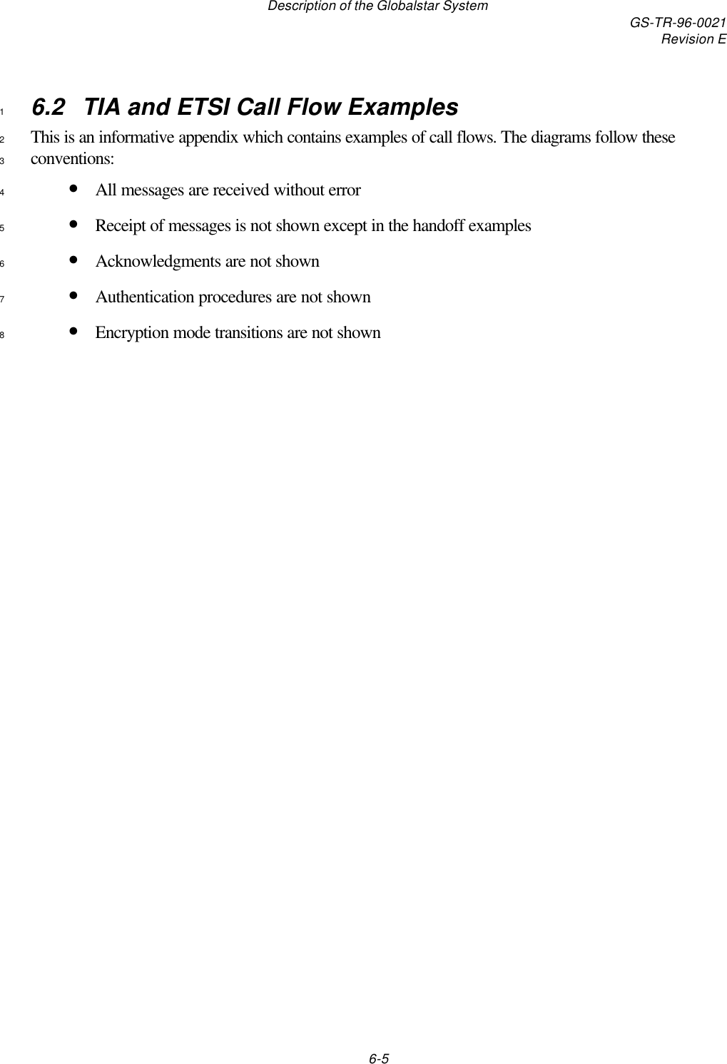 Description of the Globalstar System GS-TR-96-0021Revision E6-56.2  TIA and ETSI Call Flow Examples1This is an informative appendix which contains examples of call flows. The diagrams follow these2conventions:3• All messages are received without error4• Receipt of messages is not shown except in the handoff examples5• Acknowledgments are not shown6• Authentication procedures are not shown7• Encryption mode transitions are not shown8