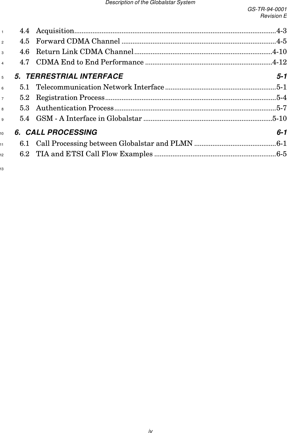 Description of the Globalstar System GS-TR-94-0001Revision Eiv4.4 Acquisition...............................................................................................................4-314.5 Forward CDMA Channel .....................................................................................4-524.6 Return Link CDMA Channel............................................................................4-1034.7 CDMA End to End Performance ......................................................................4-1245. TERRESTRIAL INTERFACE 5-155.1 Telecommunication Network Interface.............................................................5-165.2 Registration Process..............................................................................................5-475.3 Authentication Process.........................................................................................5-785.4 GSM - A Interface in Globalstar .......................................................................5-1096. CALL PROCESSING 6-1106.1 Call Processing between Globalstar and PLMN .............................................6-1116.2 TIA and ETSI Call Flow Examples ...................................................................6-51213