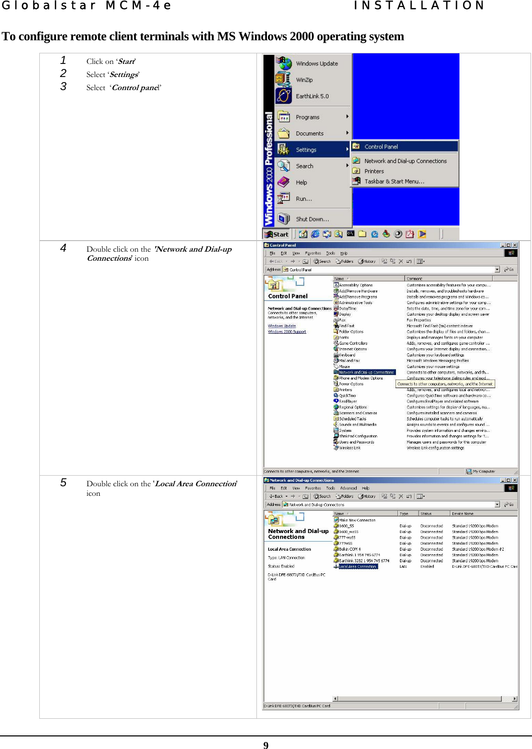 Globalstar MCM-4e  INSTALLATION  9 To configure remote client terminals with MS Windows 2000 operating system  1  Click on ‘Start’  2  Select ‘Settings’  3  Select  ‘Control panel’   4  Double click on the &apos;Network and Dial-up Connections&apos; icon   5  Double click on the &apos;Local Area Connection&apos; icon    