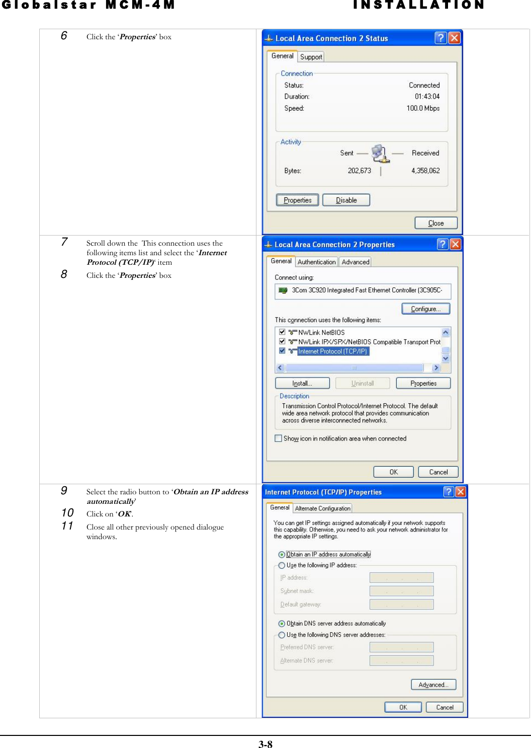 Globalstar MCM-4M INSTALLATION  3-8 6  Click the ‘Properties’ box   7  Scroll down the  This connection uses the following items list and select the ‘Internet Protocol (TCP/IP)‘ item 8  Click the ‘Properties’ box  9  Select the radio button to ‘Obtain an IP address automatically’ 10 Click on ‘OK’. 11 Close all other previously opened dialogue windows.   