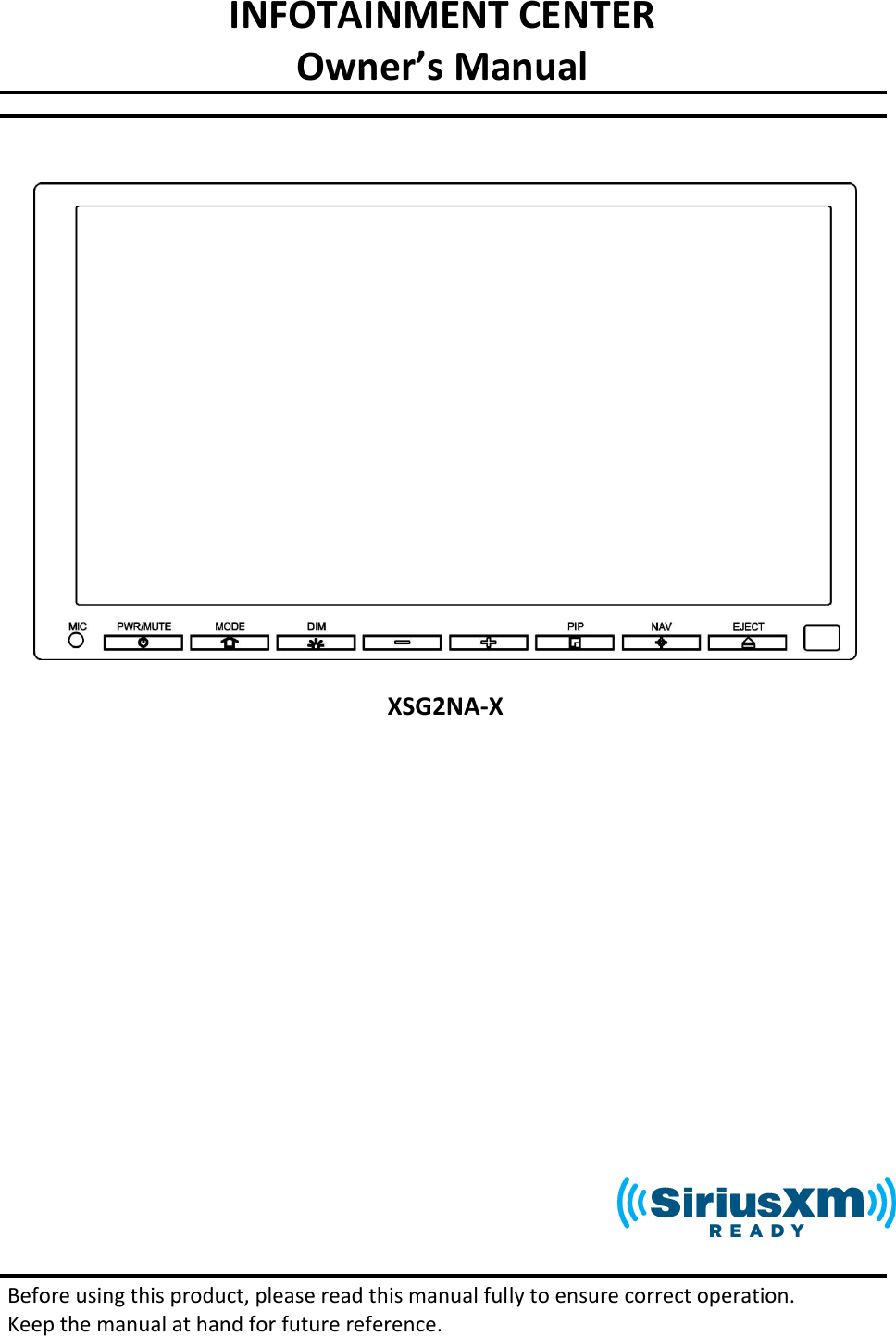 INFOTAINMENT CENTER Owner’s Manual              Before using this product, please read this manual fully to ensure correct operation.  Keep the manual at hand for future reference.    XSG2NA-X 