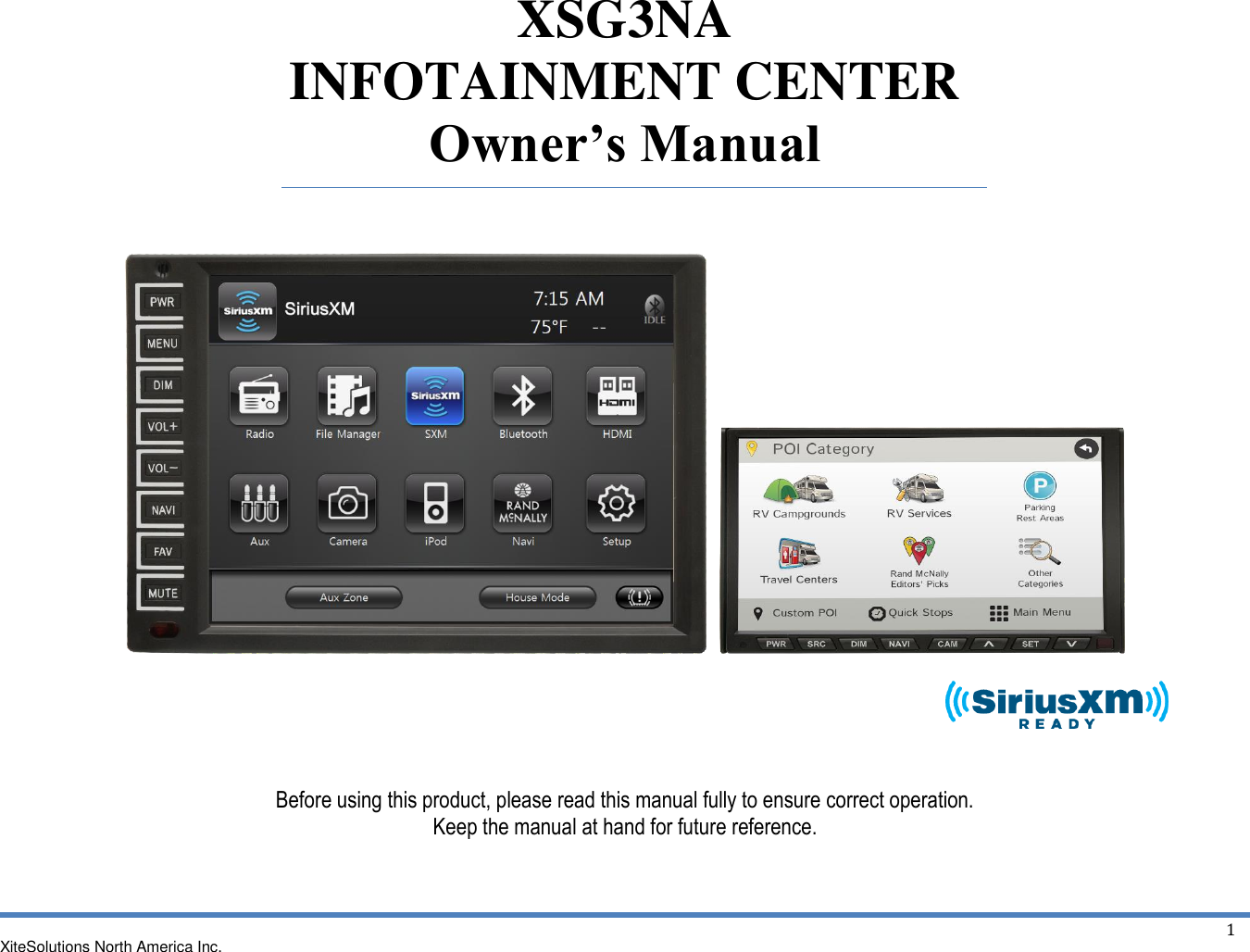 XiteSolutions North America Inc.  1 XSG3NA INFOTAINMENT CENTER Owner’s Manual            Before using this product, please read this manual fully to ensure correct operation. Keep the manual at hand for future reference.