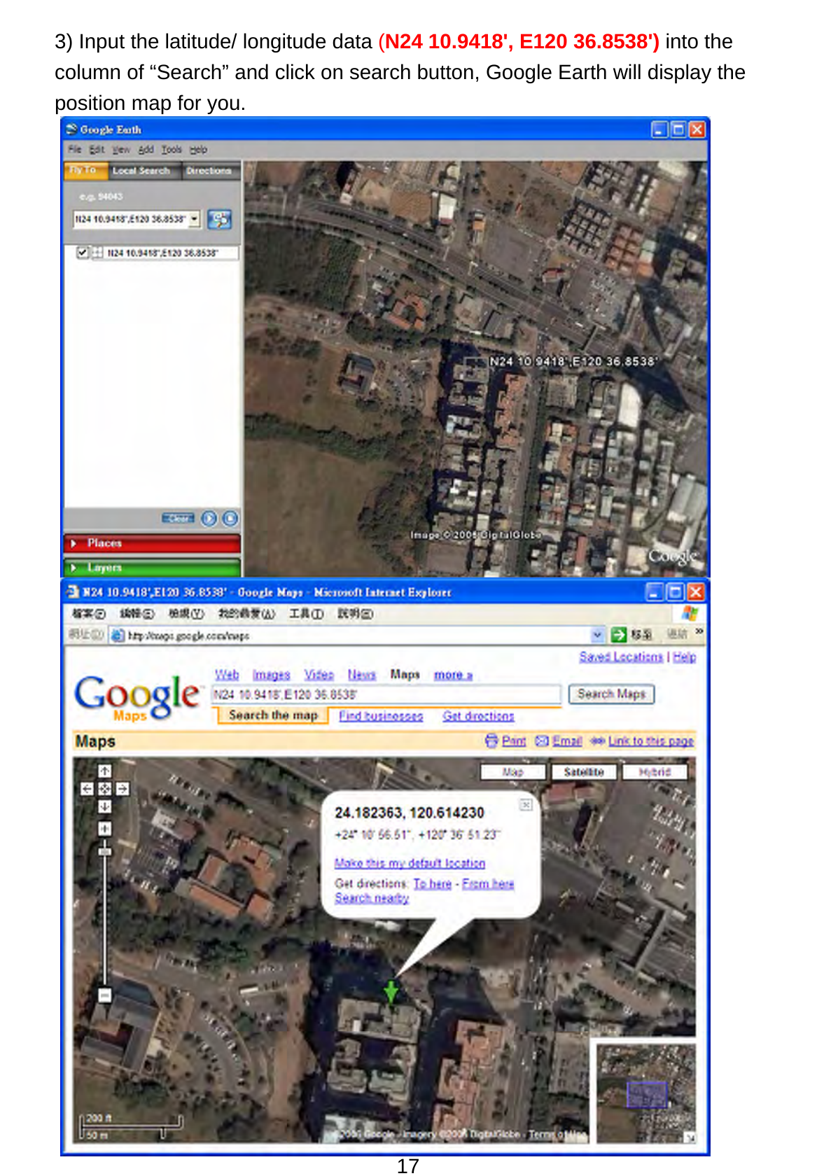 17 3) Input the latitude/ longitude data (N24 10.9418&apos;, E120 36.8538&apos;) into the column of “Search” and click on search button, Google Earth will display the position map for you. 