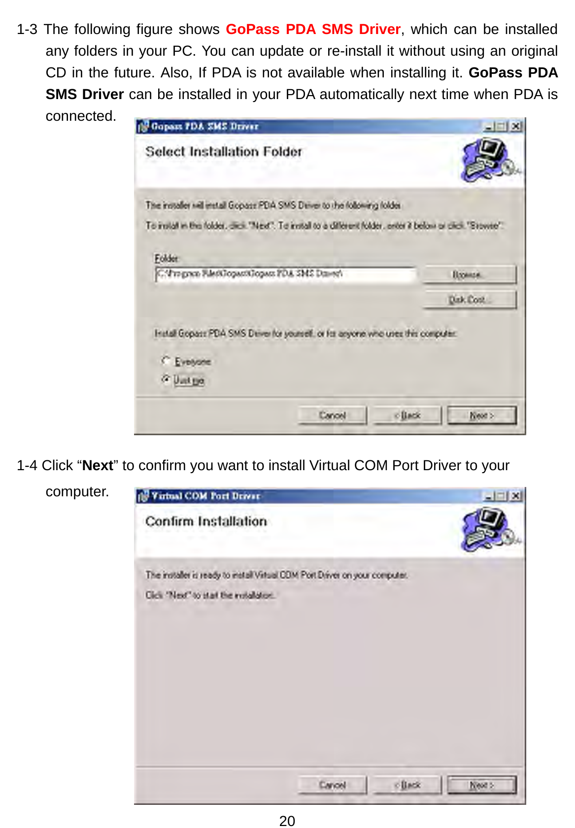 20 1-3 The following figure shows GoPass PDA SMS Driver, which can be installed any folders in your PC. You can update or re-install it without using an original CD in the future. Also, If PDA is not available when installing it. GoPass PDA SMS Driver can be installed in your PDA automatically next time when PDA is connected.                1-4 Click “Next” to confirm you want to install Virtual COM Port Driver to your computer.         