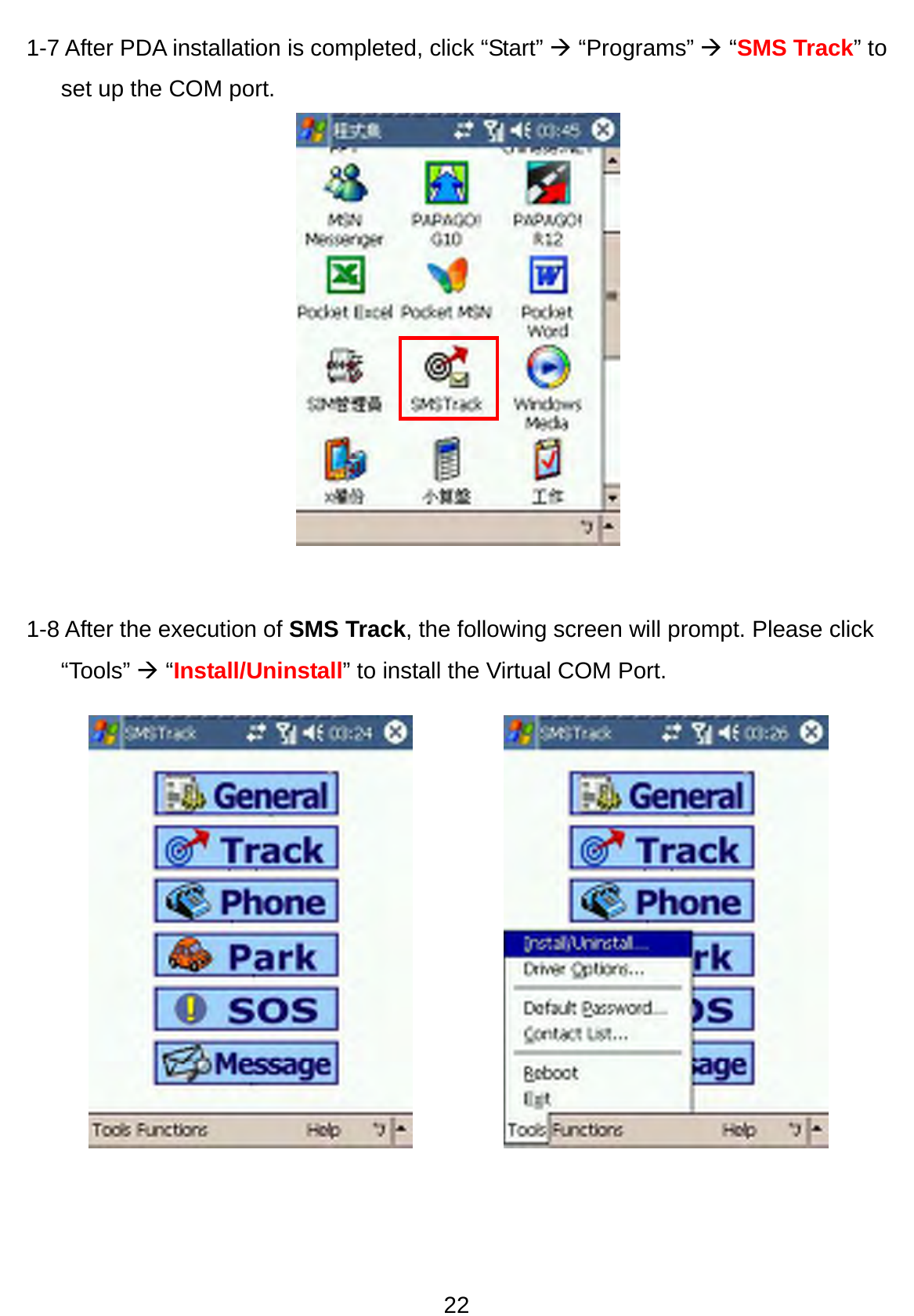 22 1-7 After PDA installation is completed, click “Start” Æ “Programs” Æ “SMS Track” to set up the COM port.             1-8 After the execution of SMS Track, the following screen will prompt. Please click “Tools” Æ “Install/Uninstall” to install the Virtual COM Port.                  