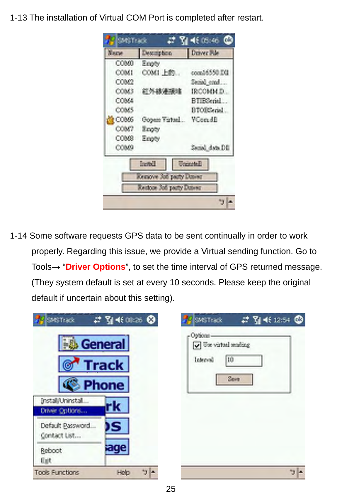 25 1-13 The installation of Virtual COM Port is completed after restart.              1-14 Some software requests GPS data to be sent continually in order to work properly. Regarding this issue, we provide a Virtual sending function. Go to Tools→ “Driver Options”, to set the time interval of GPS returned message. (They system default is set at every 10 seconds. Please keep the original default if uncertain about this setting).       