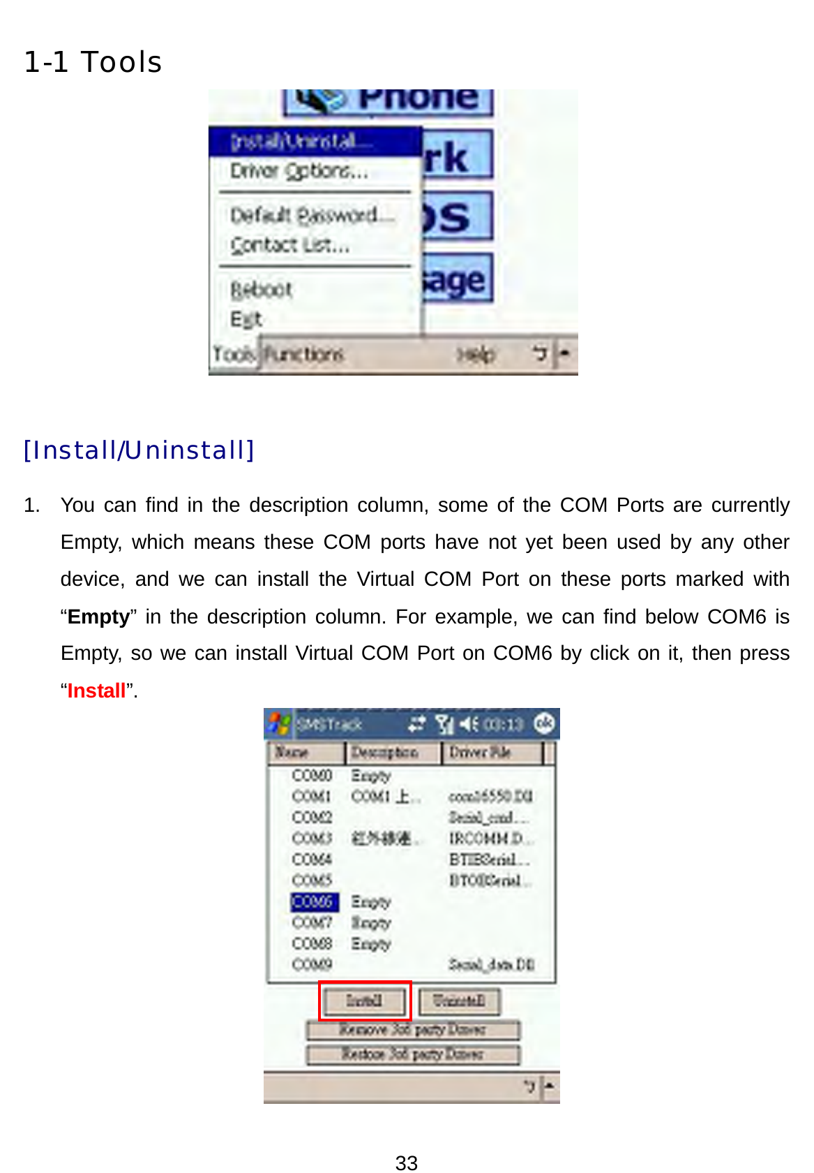 33 1-1 Tools          [Install/Uninstall] 1.  You can find in the description column, some of the COM Ports are currently Empty, which means these COM ports have not yet been used by any other device, and we can install the Virtual COM Port on these ports marked with “Empty” in the description column. For example, we can find below COM6 is Empty, so we can install Virtual COM Port on COM6 by click on it, then press “Install”. 