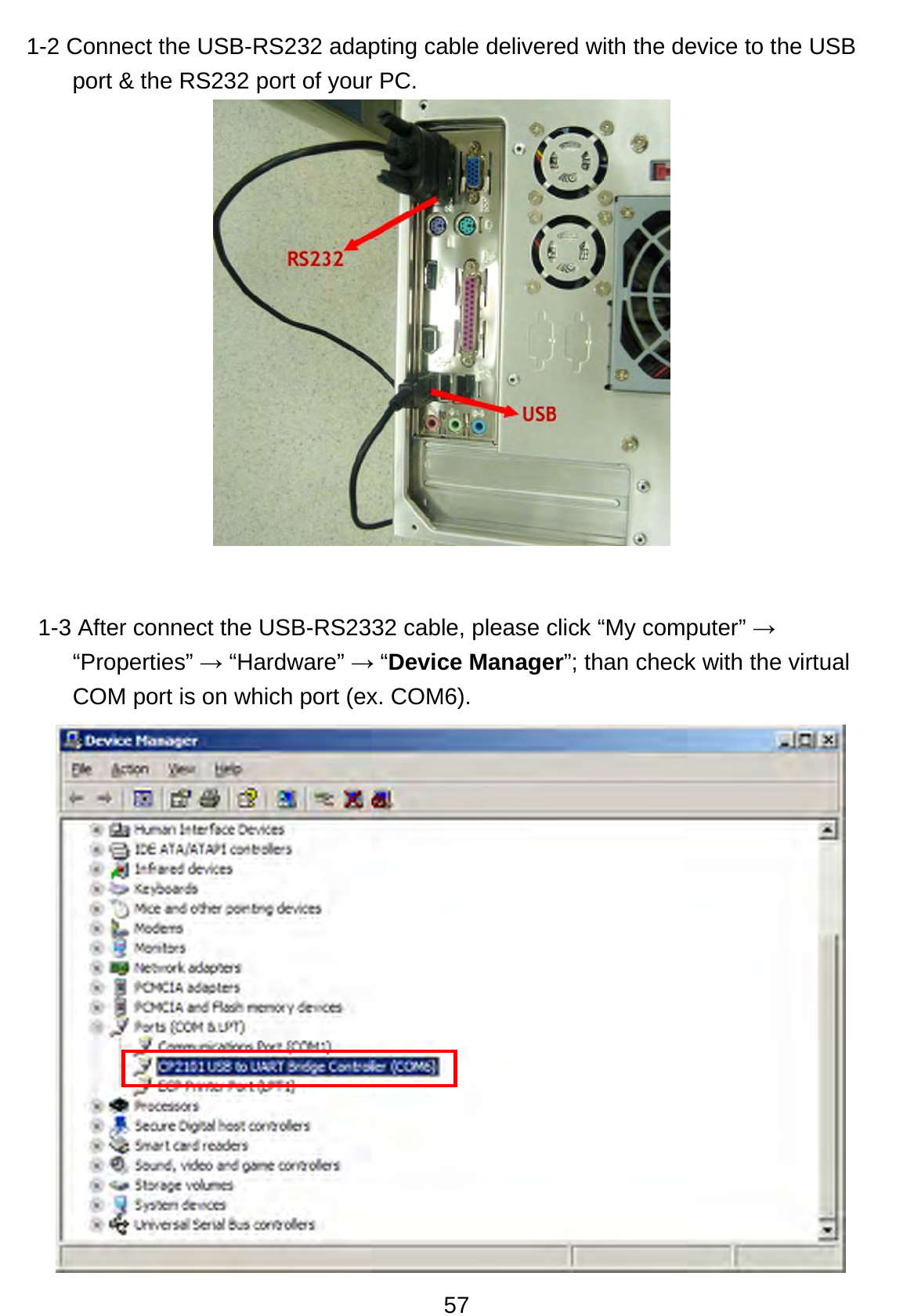 57 1-2 Connect the USB-RS232 adapting cable delivered with the device to the USB port &amp; the RS232 port of your PC.           1-3 After connect the USB-RS2332 cable, please click “My computer” → “Properties” → “Hardware” → “Device Manager”; than check with the virtual COM port is on which port (ex. COM6).             