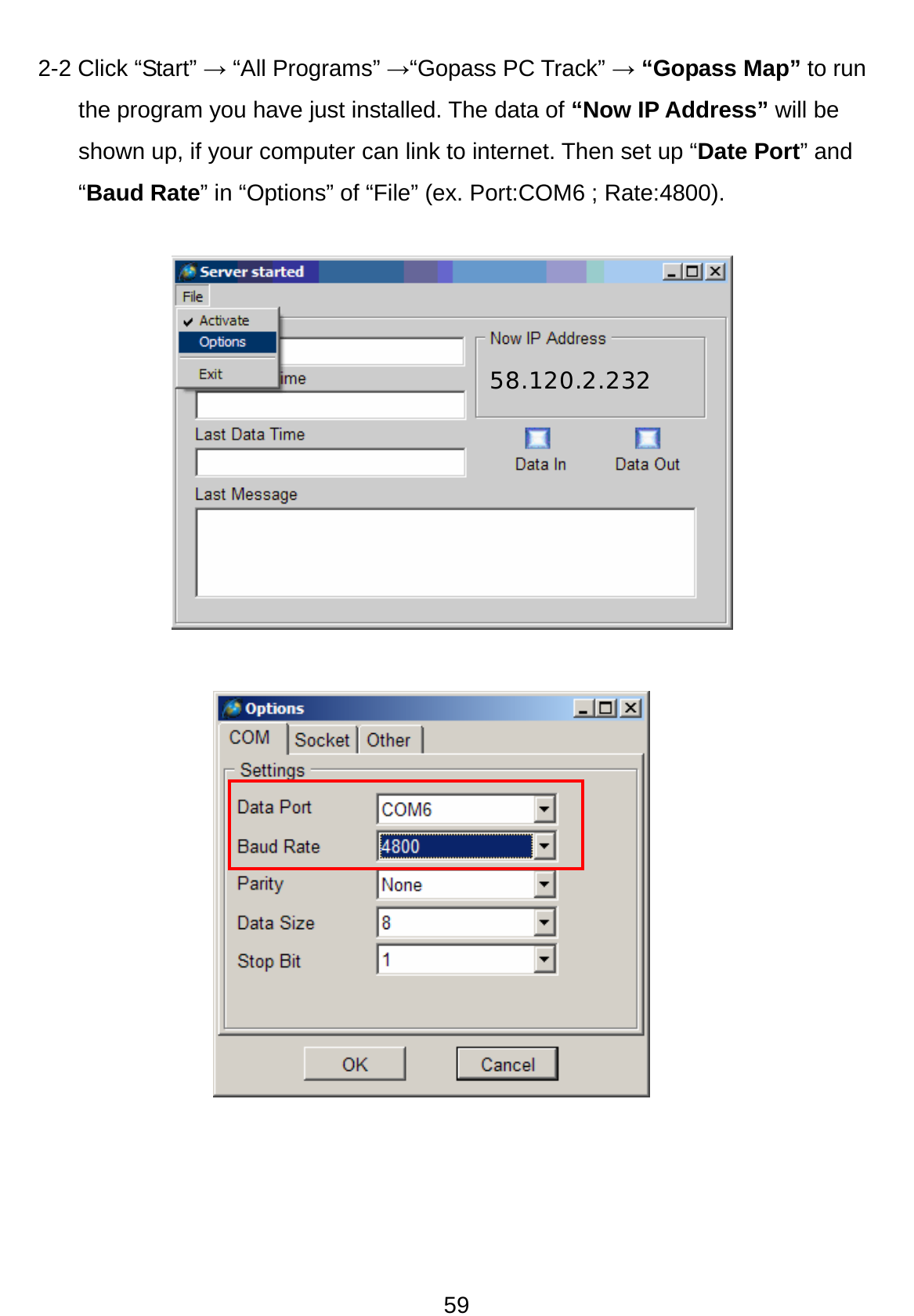 59 2-2 Click “Start” → “All Programs” →“Gopass PC Track” → “Gopass Map” to run the program you have just installed. The data of “Now IP Address” will be shown up, if your computer can link to internet. Then set up “Date Port” and “Baud Rate” in “Options” of “File” (ex. Port:COM6 ; Rate:4800).            58.120.2.232 