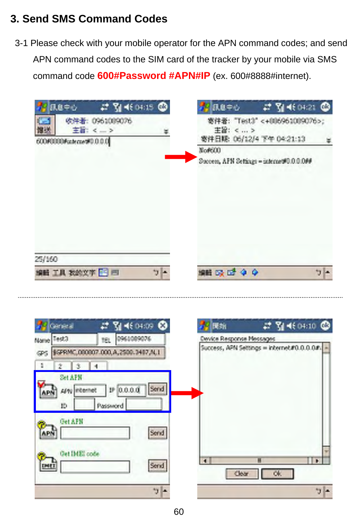 60 3. Send SMS Command Codes 3-1 Please check with your mobile operator for the APN command codes; and send APN command codes to the SIM card of the tracker by your mobile via SMS command code 600#Password #APN#IP (ex. 600#8888#internet).      