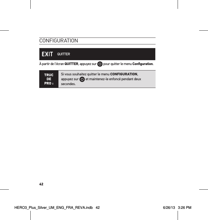 42conFiguration QUITTERÀ partir de l&apos;écran QUITTER, appuyez sur   pour quitter le menu Conﬁguration.TRUC  DE PRO :Si vous souhaitez quitter le menu CONFIGURATION,  appuyez sur   et maintenez-le enfoncé pendant deux secondes.  HERO3_Plus_Silver_UM_ENG_FRA_REVA.indb   42 6/26/13   3:26 PM