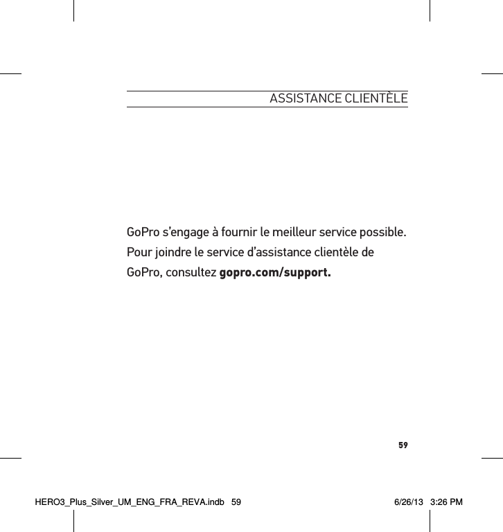 59assistance clientèleGoPro s’engage à fournir le meilleur service possible. Pour joindre le service d’assistance clientèle de GoPro, consultez gopro.com/support.HERO3_Plus_Silver_UM_ENG_FRA_REVA.indb   59 6/26/13   3:26 PM