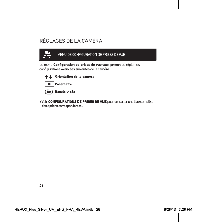 26réglages de la caméraMENU DE CONFIGURATION DE PRISES DE VUE Le menu Conﬁguration de prises de vue vous permet de régler les conﬁgurations avancées suivantes de la caméra :  Orientation de la caméra Posemètre  Boucle vidéoVoir CONFIGURATIONS DE PRISES DE VUE pour consulter une liste complète des options correspondantes.HERO3_Plus_Silver_UM_ENG_FRA_REVA.indb   26 6/26/13   3:26 PM