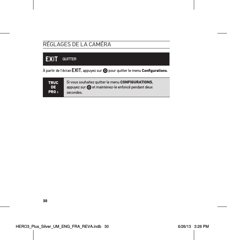 30réglages de la caméra QUITTERÀ partir de l&apos;écran  , appuyez sur   pour quitter le menu Conﬁgurations.TRUC  DE PRO :Si vous souhaitez quitter le menu CONFIGURATIONS,  appuyez sur   et maintenez-le enfoncé pendant deux secondes.  HERO3_Plus_Silver_UM_ENG_FRA_REVA.indb   30 6/26/13   3:26 PM
