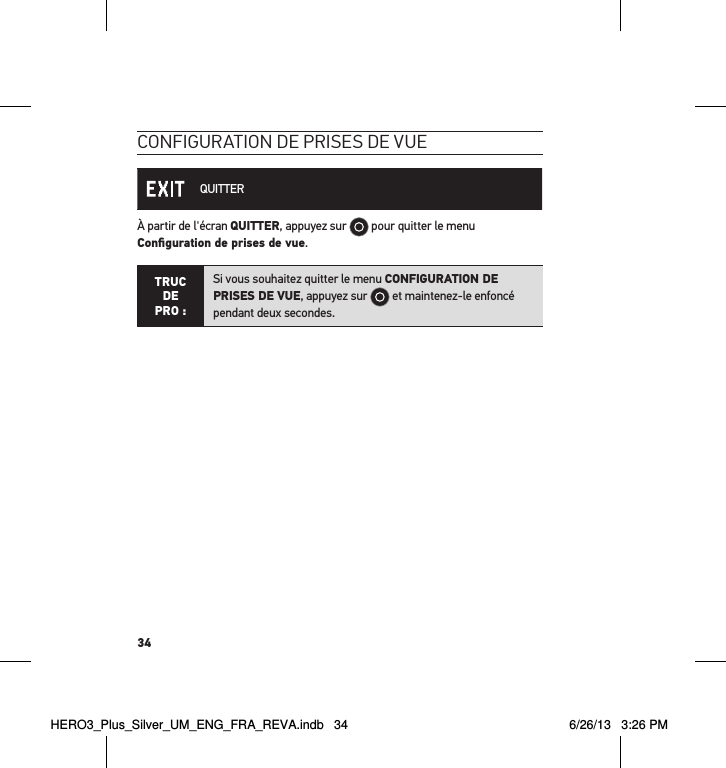 34conFiguration de Prises de vue QUITTERÀ partir de l&apos;écran QUITTER, appuyez sur   pour quitter le menu Conﬁguration de prises de vue.TRUC  DE PRO :Si vous souhaitez quitter le menu CONFIGURATION DE PRISES DE VUE, appuyez sur   et maintenez-le enfoncé pendant deux secondes.  HERO3_Plus_Silver_UM_ENG_FRA_REVA.indb   34 6/26/13   3:26 PM