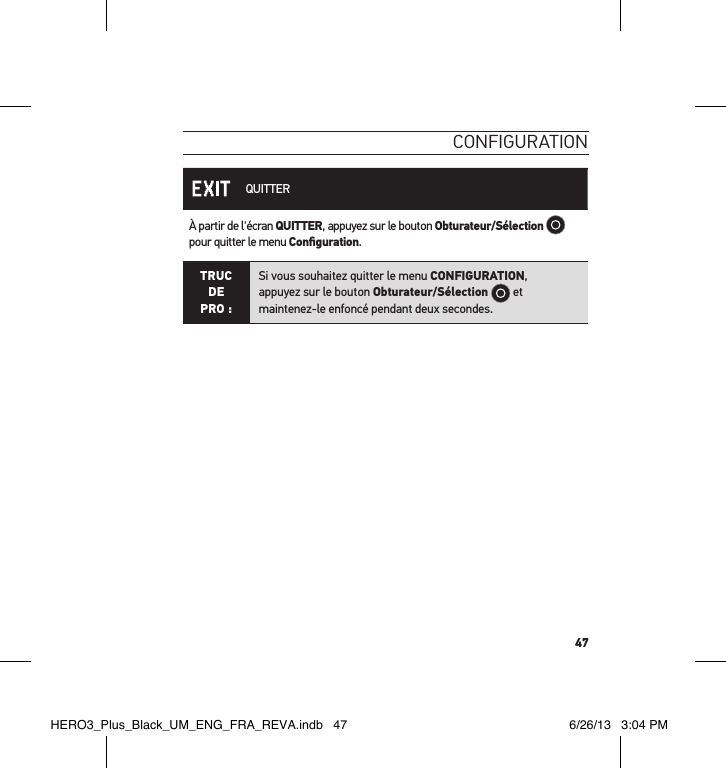 47conFiguration QUITTERÀ partir de l&apos;écran QUITTER, appuyez sur le bouton Obturateur/Sélection  pour quitter le menu Conﬁguration.TRUC  DE PRO :Si vous souhaitez quitter le menu CONFIGURATION,  appuyez sur le bouton Obturateur/Sélection  et maintenez-le enfoncé pendant deux secondes.  HERO3_Plus_Black_UM_ENG_FRA_REVA.indb   47 6/26/13   3:04 PM