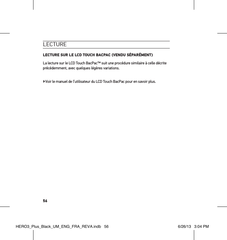 56lecture LECTURE SUR LE LCD TOUCH BACPAC (VENDU SÉPARÉMENT)La lecture sur le LCD Touch BacPac™ suit une procédure similaire à celle décrite précédemment, avec quelques légères variations. Voir le manuel de l’utilisateur du LCD Touch BacPac pour en savoir plus.HERO3_Plus_Black_UM_ENG_FRA_REVA.indb   56 6/26/13   3:04 PM