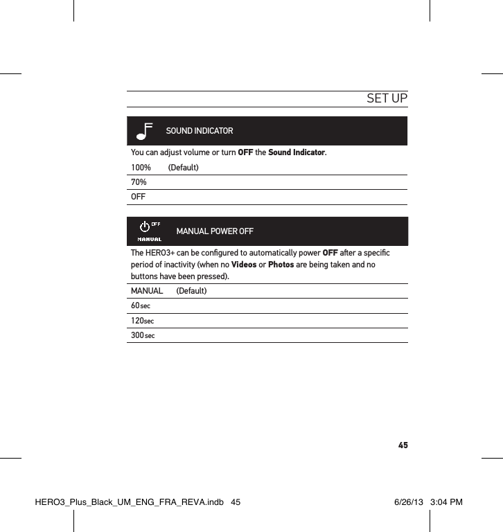 45set uPSOUND INDICATORYou can adjust volume or turn OFF the Sound Indicator.100%  (Default)70%OFFMANUAL POWER OFFThe HERO3+ can be conﬁgured to automatically power OFF aer a speciﬁc period of inactivity (when no Videos or Photos are being taken and no buttons have been pressed). MANUAL (Default)60sec120sec300secHERO3_Plus_Black_UM_ENG_FRA_REVA.indb   45 6/26/13   3:04 PM