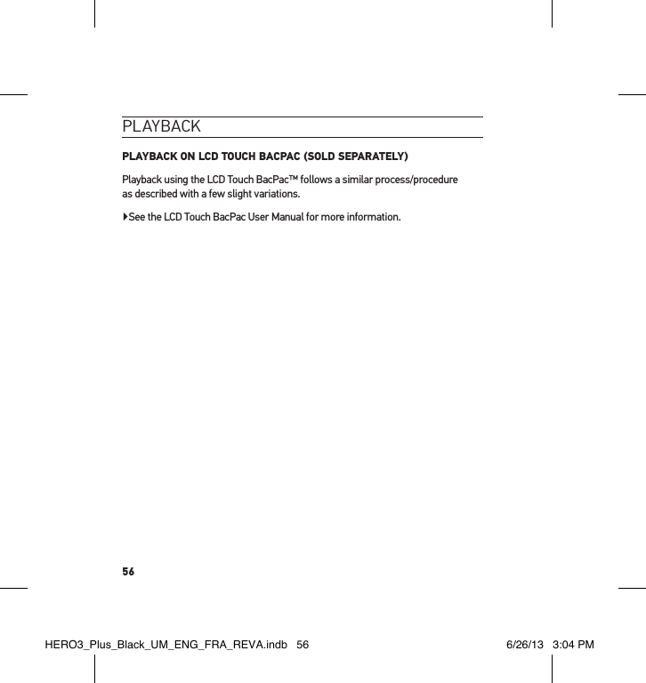 56PlaYback PLAYBACK ON LCD TOUCH BACPAC (SOLD SEPARATELY)Playback using the LCD Touch BacPac™ follows a similar process/procedure  as described with a few slight variations.▶See the LCD Touch BacPac User Manual for more information.HERO3_Plus_Black_UM_ENG_FRA_REVA.indb   56 6/26/13   3:04 PM