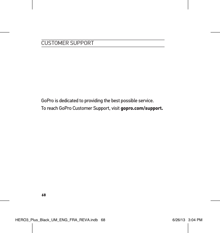 68customeR suPPoRtGoPro is dedicated to providing the best possible service.  To reach GoPro Customer Support, visit gopro.com/support.HERO3_Plus_Black_UM_ENG_FRA_REVA.indb   68 6/26/13   3:04 PM