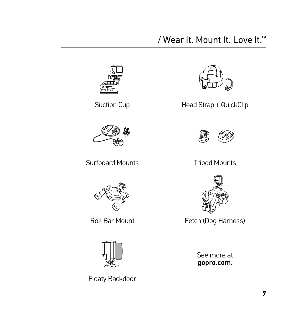 7Suction Cup Head Strap + QuickClipSurfboard Mounts Tripod MountsRoll Bar Mount Fetch (Dog Harness)See more at  gopro.com.Floaty Backdoor/ Wear It. Mount It. Love It.™