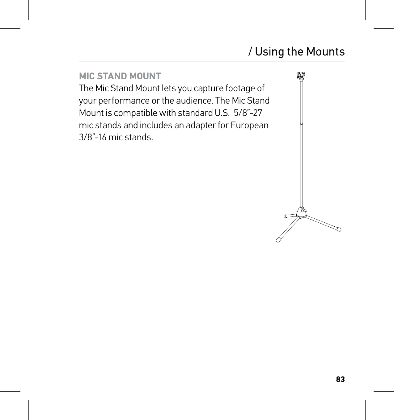 83MIC STAND MOUNT The Mic Stand Mount lets you capture footage of your performance or the audience. The Mic Stand Mount is compatible with standard U.S.  5/8”-27 mic stands and includes an adapter for European 3/8”-16 mic stands.    / Using the Mounts