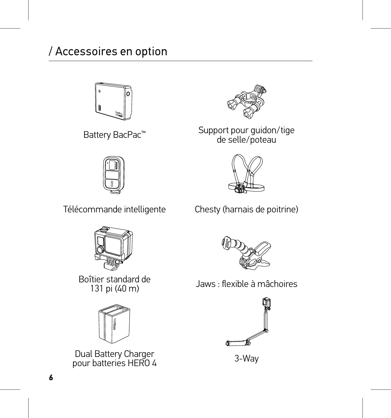 6Battery BacPac™Support pour guidon/tige  de selle/poteauTélécommande intelligente Chesty (harnais de poitrine)Boîtier standard de  131 pi (40 m) Jaws : ﬂexible à mâchoiresDual Battery Charger pour batteries HERO 4 3-Way/ Accessoires en option