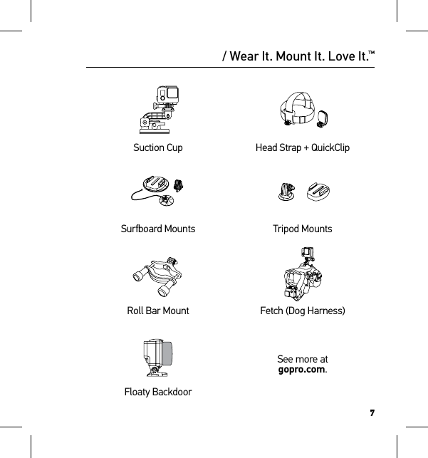 7Suction Cup Head Strap + QuickClipSurfboard Mounts Tripod MountsRoll Bar Mount Fetch (Dog Harness)See more at  gopro.com.Floaty Backdoor/ Wear It. Mount It. Love It.™