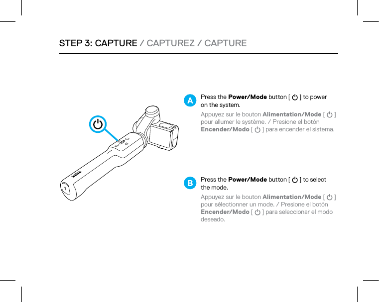 STEP 3: CAPTURE / CAPTUREZ / CAPTUREPress the Power/Mode button [   ] to power  on the system. Appuyez sur le bouton Alimentation/Mode [   ] pour allumer le système. / Presione el botón  Encender/Modo [   ] para encender el sistema.  Press the Power/Mode button [   ] to select the mode. Appuyez sur le bouton Alimentation/Mode [   ]  pour sélectionner un mode. / Presione el botón Encender/Modo [   ] para seleccionar el modo deseado. 