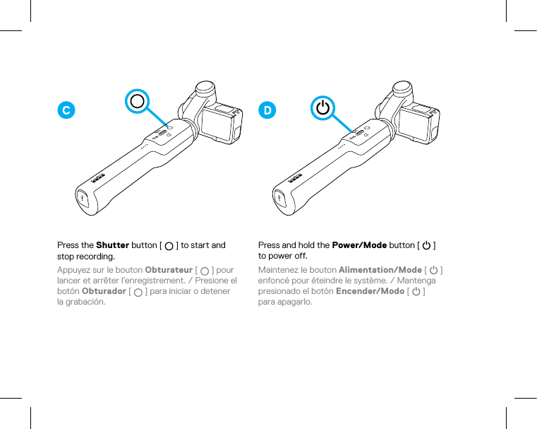 Press the Shutter button [   ] to start and  stop recording.Appuyez sur le bouton Obturateur [   ] pour  lancer et arrêter l’enregistrement. / Presione el botón Obturador [   ] para iniciar o detener  la grabación. Press and hold the Power/Mode button [   ]  to power off.Maintenez le bouton Alimentation/Mode [   ]  enfoncé pour éteindre le système. / Mantenga presionado el botón Encender/Modo [   ]  para apagarlo.
