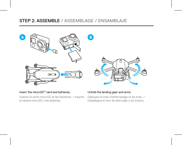 STEP 2: ASSEMBLE / ASSEMBLAGE / ENSAMBLAJEInsert the microSD™ card and batteries.Insérez la carte microSD et les batteries. / Inserte la tarjeta microSD y las baterías.Unfold the landing gear and arms.Déployez le train d’atterrissage et les bras. /  Despliegue el tren de aterrizaje y los brazos.