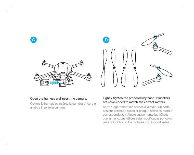 Open the harness and insert the camera.  Ouvrez le harnais et insérez la caméra. / Abra el  arnés e inserte la cámara. Lightly tighten the propellers by hand. Propellers are color-coded to match the correct motors.Serrez légèrement les hélices à la main. Un code couleur permet d’associer chaque hélice au moteur correspondant. / Ajuste suavemente las hélices con la mano. Las hélices están codificadas por color para coincidir con los motores correspondientes.